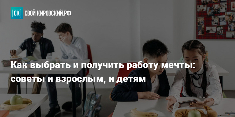 Как выбрать и получить работу мечты: советы и взрослым, идетям