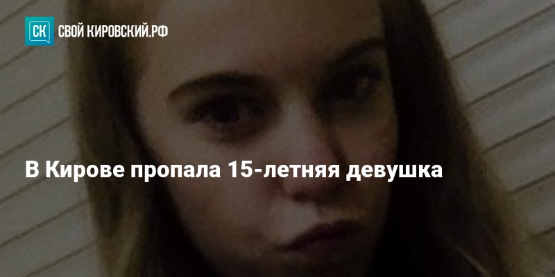 Увидел 17 17. Пропавшие девушки Киров. Киров пропала девочка. 15 Летняя девочка пропала а потом её. 15 Летняя девушка описание.