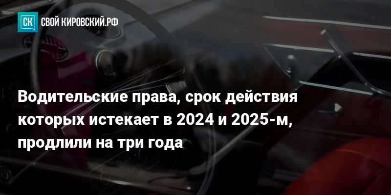 Водительские права, срок действия которых истекает в 2024 и 2025-м ...