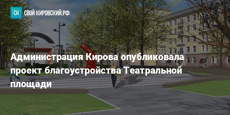 Администрация Кирова опубликовала проект благоустройства Театральной площади