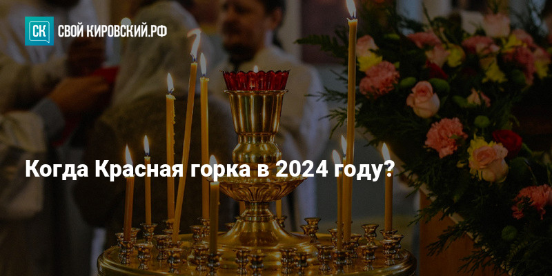 Когда Красная горка в 2024 году?