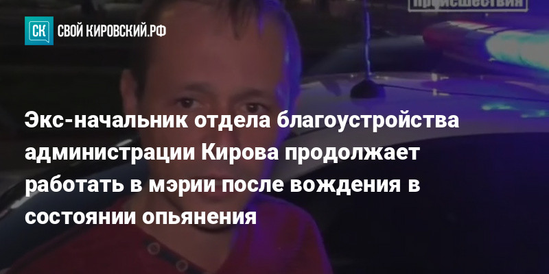 Экс-начальник отдела благоустройства администрации Кирова продолжает работать в мэрии после вождения в состоянии опьянения